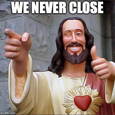 Buddy Christ Meme | WE NEVER CLOSE | image tagged in memes,buddy christ | made w/ Imgflip meme maker