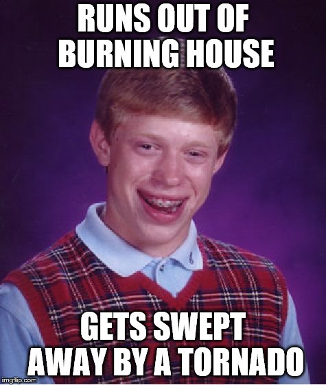 Bad Luck Brian Meme | RUNS OUT OF BURNING HOUSE; GETS SWEPT AWAY BY A TORNADO | image tagged in memes,bad luck brian | made w/ Imgflip meme maker