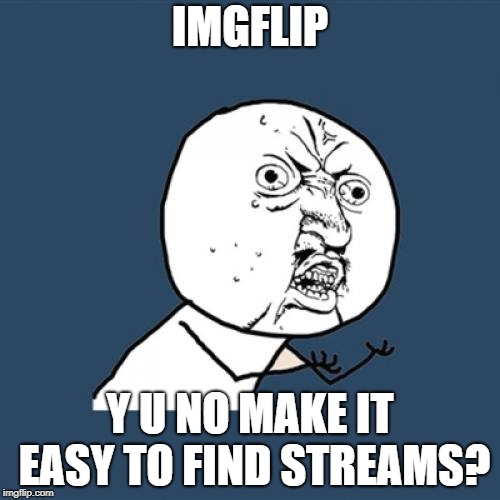 If you know of a good one, please tell me! | IMGFLIP; Y U NO MAKE IT EASY TO FIND STREAMS? | image tagged in memes,y u no,stream,funny,y u november,easy | made w/ Imgflip meme maker