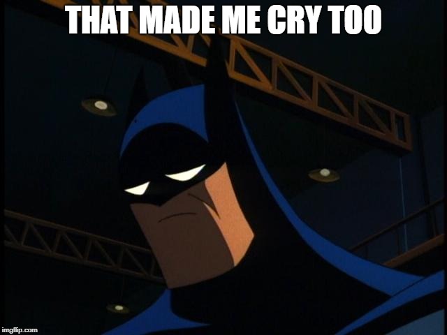 Sad Batman | THAT MADE ME CRY TOO | image tagged in sad batman | made w/ Imgflip meme maker