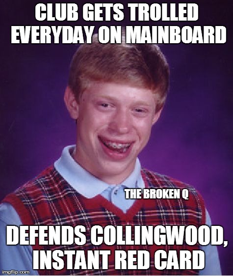 Bad Luck Brian Meme | CLUB GETS TROLLED EVERYDAY ON MAINBOARD DEFENDS COLLINGWOOD, INSTANT RED CARD THE BROKEN Q | image tagged in memes,bad luck brian | made w/ Imgflip meme maker