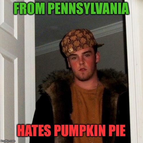 Home For The Holidays | FROM PENNSYLVANIA; HATES PUMPKIN PIE | image tagged in memes,scumbag steve,christmas | made w/ Imgflip meme maker