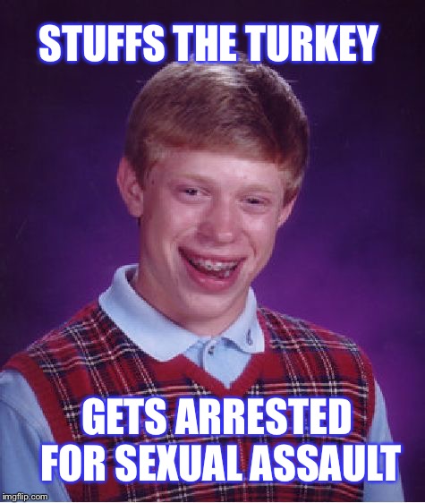 Bad Luck Brian Meme | STUFFS THE TURKEY; GETS ARRESTED FOR SEXUAL ASSAULT | image tagged in memes,bad luck brian | made w/ Imgflip meme maker