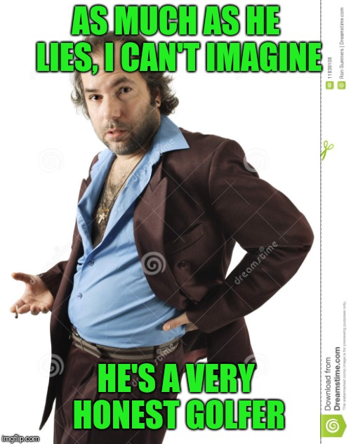 AS MUCH AS HE LIES, I CAN'T IMAGINE HE'S A VERY HONEST GOLFER | made w/ Imgflip meme maker
