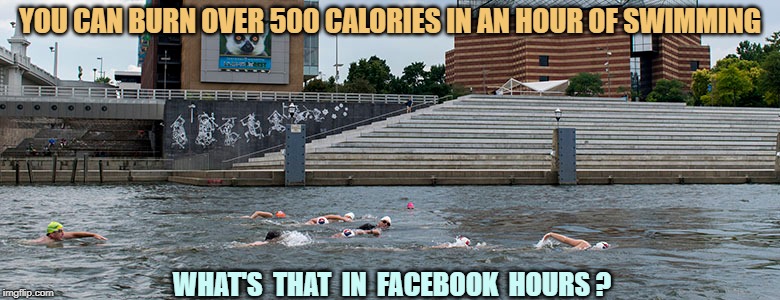 CALORIES | YOU CAN BURN OVER 500 CALORIES IN AN HOUR OF SWIMMING; WHAT'S  THAT  IN  FACEBOOK  HOURS ? | image tagged in swimming vs facebook | made w/ Imgflip meme maker