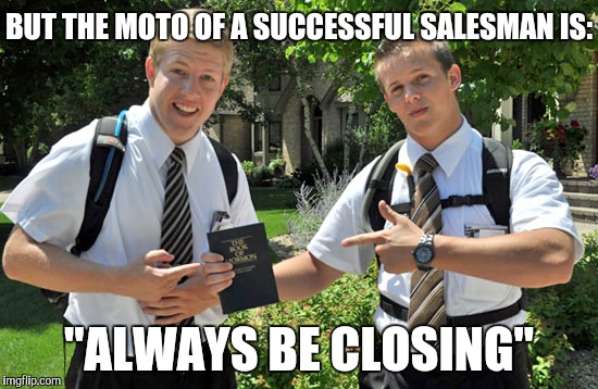 Jehovahs witness | BUT THE MOTO OF A SUCCESSFUL SALESMAN IS: "ALWAYS BE CLOSING" | image tagged in jehovahs witness | made w/ Imgflip meme maker
