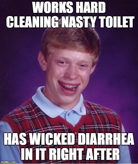 Bad Luck Brian | WORKS HARD CLEANING NASTY TOILET; HAS WICKED DIARRHEA IN IT RIGHT AFTER | image tagged in memes,bad luck brian | made w/ Imgflip meme maker