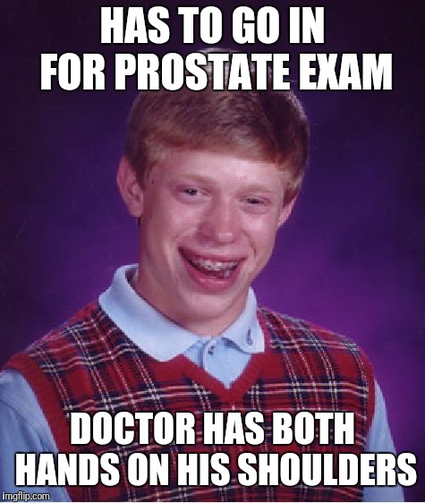 Replied to a comment with this earlier, figured it'd make a good submission! | HAS TO GO IN FOR PROSTATE EXAM; DOCTOR HAS BOTH HANDS ON HIS SHOULDERS | image tagged in memes,bad luck brian,lmao | made w/ Imgflip meme maker