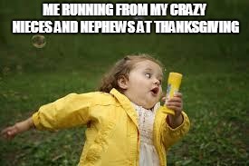 Fat Girl Running | ME RUNNING FROM MY CRAZY NIECES AND NEPHEWS AT THANKSGIVING | image tagged in fat girl running | made w/ Imgflip meme maker