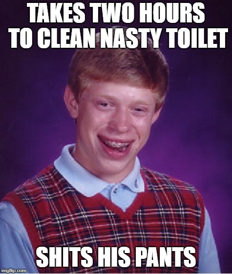 Bad Luck Brian Meme | TAKES TWO HOURS TO CLEAN NASTY TOILET SHITS HIS PANTS | image tagged in memes,bad luck brian | made w/ Imgflip meme maker