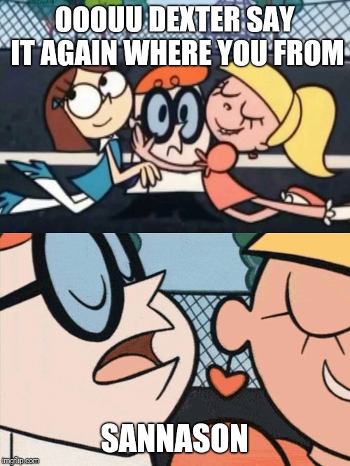 I Love Your Accent | OOOUU DEXTER SAY IT AGAIN WHERE YOU FROM; SANNASON | image tagged in i love your accent | made w/ Imgflip meme maker