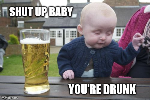 Drunk Baby Meme | SHUT UP BABY YOU'RE DRUNK | image tagged in memes,drunk baby | made w/ Imgflip meme maker