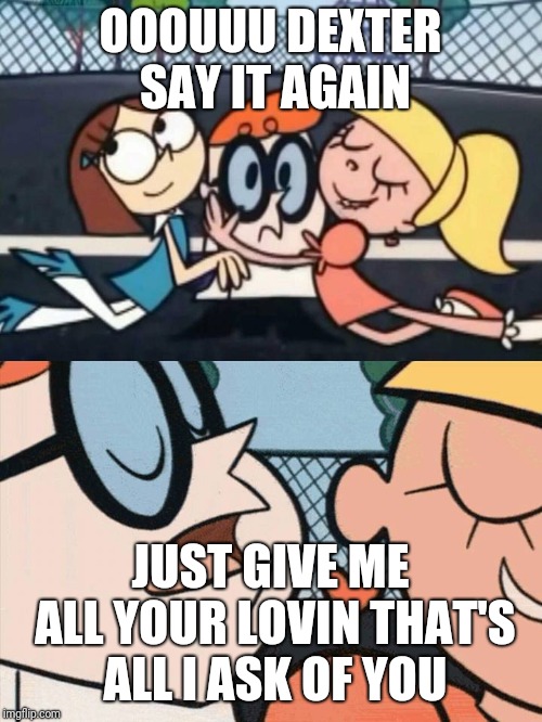 I Love Your Accent | OOOUUU DEXTER SAY IT AGAIN; JUST GIVE ME ALL YOUR LOVIN THAT'S ALL I ASK OF YOU | image tagged in i love your accent | made w/ Imgflip meme maker