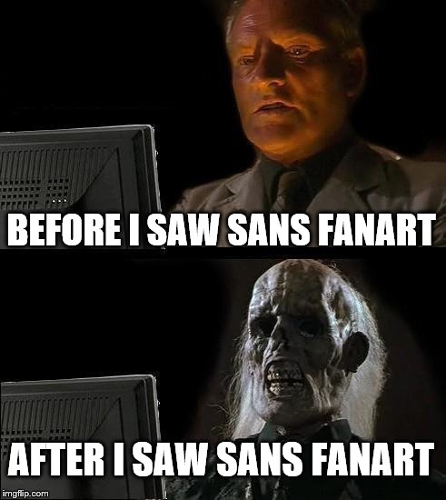 Sans fanart is horrifying X-X  | BEFORE I SAW SANS FANART; AFTER I SAW SANS FANART | image tagged in memes,ill just wait here | made w/ Imgflip meme maker