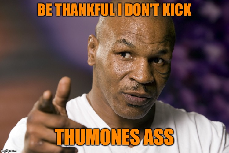 Mike Tyson  | BE THANKFUL I DON'T KICK THUMONES ASS | image tagged in mike tyson | made w/ Imgflip meme maker