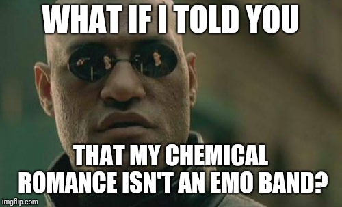 Matrix Morpheus | WHAT IF I TOLD YOU; THAT MY CHEMICAL ROMANCE ISN'T AN EMO BAND? | image tagged in memes,matrix morpheus,emo posers,funny,my chemical romance | made w/ Imgflip meme maker