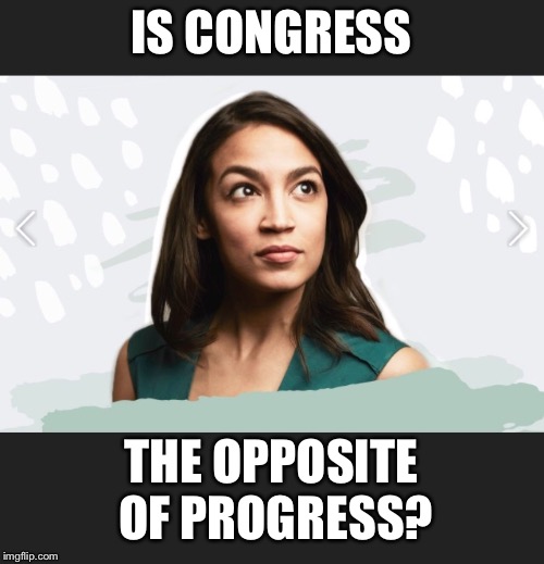 IS CONGRESS; THE OPPOSITE OF PROGRESS? | image tagged in alexandria ocasio-cortez | made w/ Imgflip meme maker