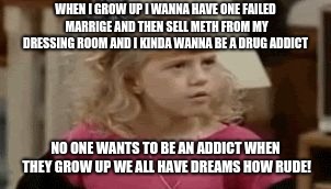 Jodie Sweetin - How Rude | WHEN I GROW UP I WANNA HAVE ONE FAILED MARRIGE AND THEN SELL METH FROM MY DRESSING ROOM AND I KINDA WANNA BE A DRUG ADDICT; NO ONE WANTS TO BE AN ADDICT WHEN THEY GROW UP WE ALL HAVE DREAMS HOW RUDE! | image tagged in jodie sweetin - how rude | made w/ Imgflip meme maker