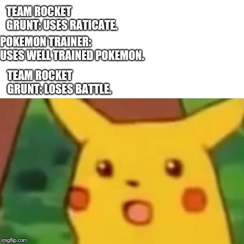 Surprised Pikachu Meme | POKEMON TRAINER: USES WELL TRAINED POKEMON. TEAM ROCKET GRUNT: USES RATICATE. TEAM ROCKET GRUNT: LOSES BATTLE. | image tagged in memes,surprised pikachu | made w/ Imgflip meme maker