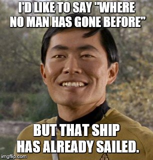 I'D LIKE TO SAY "WHERE NO MAN HAS GONE BEFORE" BUT THAT SHIP HAS ALREADY SAILED. | made w/ Imgflip meme maker