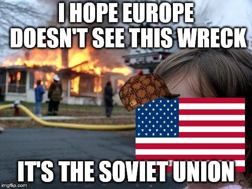 I hope Europe doesn't see this... | I HOPE EUROPE DOESN'T SEE THIS WRECK; IT'S THE SOVIET UNION | image tagged in memes,disaster girl,scumbag | made w/ Imgflip meme maker