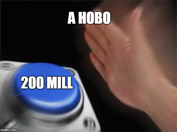 Blank Nut Button | A HOBO; 200 MILL | image tagged in memes,blank nut button | made w/ Imgflip meme maker
