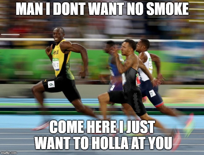 Usain Bolt running | MAN I DONT WANT NO SMOKE; COME HERE I JUST WANT TO HOLLA AT YOU | image tagged in usain bolt running | made w/ Imgflip meme maker