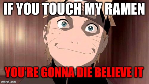 Naruto | IF YOU TOUCH MY RAMEN; YOU’RE GONNA DIE BELIEVE IT | image tagged in naruto | made w/ Imgflip meme maker