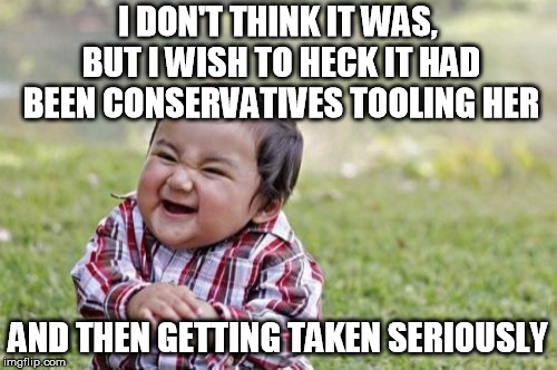 Evil Toddler Meme | I DON'T THINK IT WAS, BUT I WISH TO HECK IT HAD BEEN CONSERVATIVES TOOLING HER AND THEN GETTING TAKEN SERIOUSLY | image tagged in memes,evil toddler | made w/ Imgflip meme maker