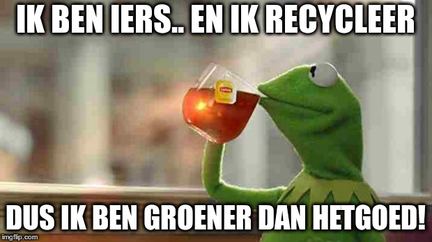 Kermit sipping tea | IK BEN IERS.. EN IK RECYCLEER; DUS IK BEN GROENER DAN HETGOED! | image tagged in kermit sipping tea | made w/ Imgflip meme maker