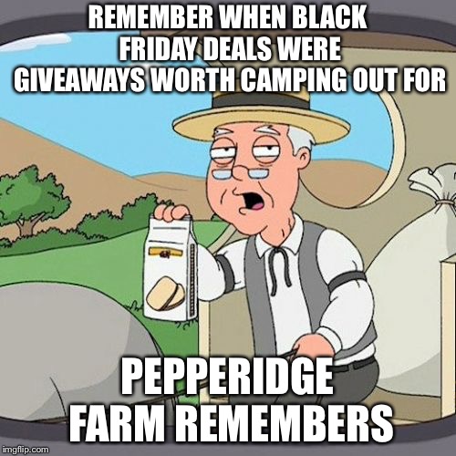 Pepperidge Farm Remembers Meme | REMEMBER WHEN BLACK FRIDAY DEALS WERE GIVEAWAYS WORTH CAMPING OUT FOR; PEPPERIDGE FARM REMEMBERS | image tagged in memes,pepperidge farm remembers,black friday | made w/ Imgflip meme maker