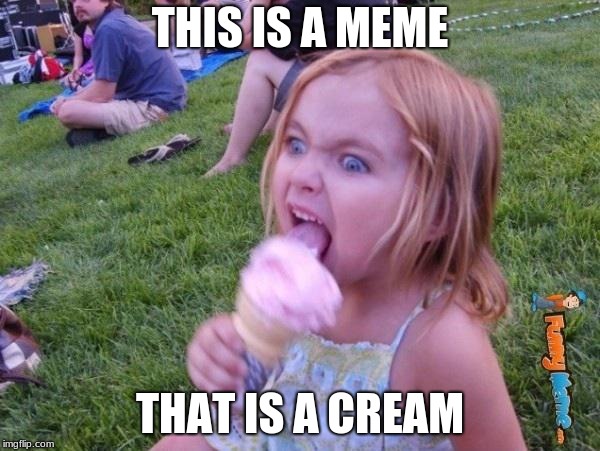 This ice cream tastes like your soul | THIS IS A MEME; THAT IS A CREAM | image tagged in this ice cream tastes like your soul | made w/ Imgflip meme maker