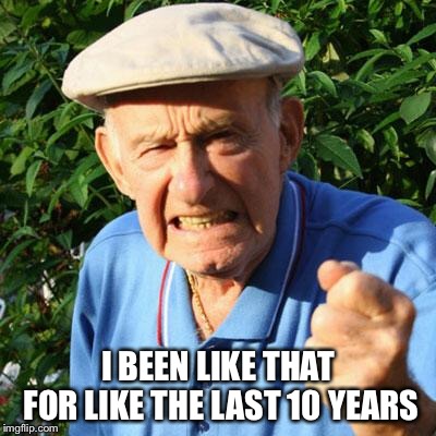 angry old man | I BEEN LIKE THAT FOR LIKE THE LAST 10 YEARS | image tagged in angry old man | made w/ Imgflip meme maker
