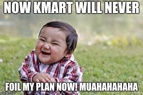 Evil Toddler Meme | NOW KMART WILL NEVER; FOIL MY PLAN NOW! MUAHAHAHAHA | image tagged in memes,evil toddler | made w/ Imgflip meme maker