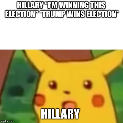 Surprised Pikachu | HILLARY “I’M WINNING THIS ELECTION”
*TRUMP WINS ELECTION*; HILLARY | image tagged in memes,surprised pikachu | made w/ Imgflip meme maker