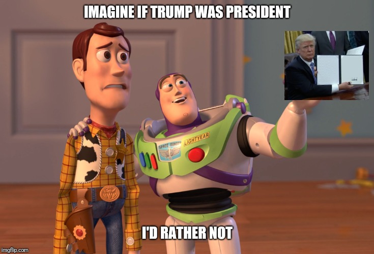 X, X Everywhere | IMAGINE IF TRUMP WAS PRESIDENT; I'D RATHER NOT | image tagged in memes,x x everywhere | made w/ Imgflip meme maker