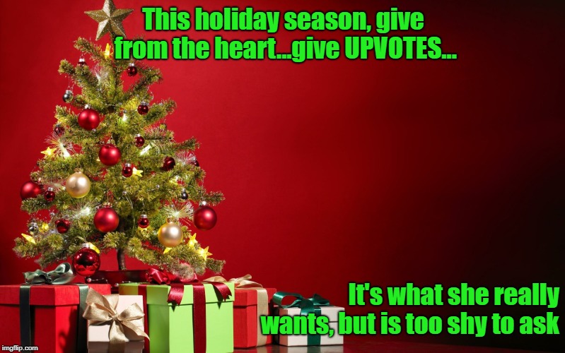 Be Generous--What Goes Around Comes Around | This holiday season, give from the heart...give UPVOTES... It's what she really wants, but is too shy to ask | image tagged in christmas present,upvotes,give generously,memes | made w/ Imgflip meme maker