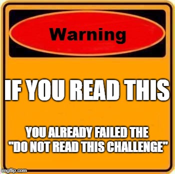 Warning Sign Meme | IF YOU READ THIS; YOU ALREADY FAILED THE "DO NOT READ THIS CHALLENGE" | image tagged in memes,warning sign | made w/ Imgflip meme maker