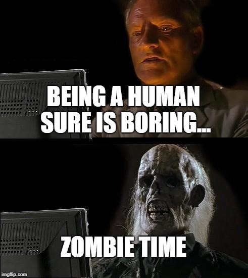 I'll Just Wait Here | BEING A HUMAN SURE IS BORING... ZOMBIE TIME | image tagged in memes,ill just wait here | made w/ Imgflip meme maker