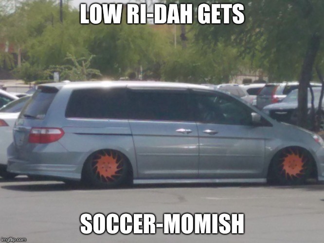 low-rider | LOW RI-DAH GETS; SOCCER-MOMISH | image tagged in low-rider | made w/ Imgflip meme maker