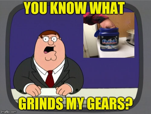 Peter Griffin News Meme | YOU KNOW WHAT; GRINDS MY GEARS? | image tagged in memes,peter griffin news,the daily struggle,too funny,dishes | made w/ Imgflip meme maker