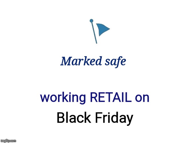 Marked Safe | Marked safe; working RETAIL on; Black Friday | image tagged in marked safe | made w/ Imgflip meme maker