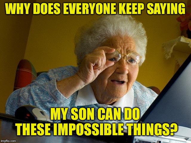 Grandma Finds The Internet Meme | WHY DOES EVERYONE KEEP SAYING MY SON CAN DO THESE IMPOSSIBLE THINGS? | image tagged in memes,grandma finds the internet | made w/ Imgflip meme maker