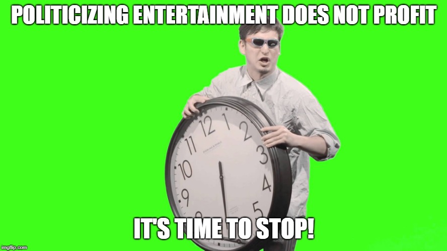 It's time to stop | POLITICIZING ENTERTAINMENT DOES NOT PROFIT; IT'S TIME TO STOP! | image tagged in it's time to stop | made w/ Imgflip meme maker