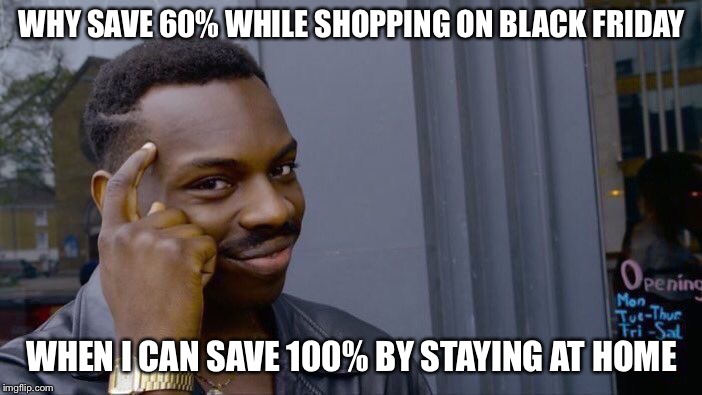 Roll Safe Think About It Meme | WHY SAVE 60% WHILE SHOPPING ON BLACK FRIDAY; WHEN I CAN SAVE 100% BY STAYING AT HOME | image tagged in memes,roll safe think about it | made w/ Imgflip meme maker