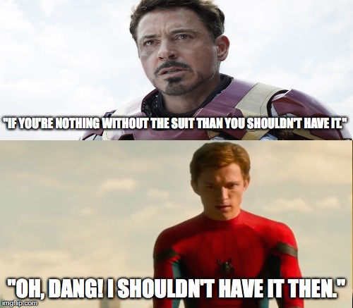 The real message | "IF YOU'RE NOTHING WITHOUT THE SUIT THAN YOU SHOULDN'T HAVE IT."; "OH, DANG! I SHOULDN'T HAVE IT THEN." | image tagged in spiderman | made w/ Imgflip meme maker