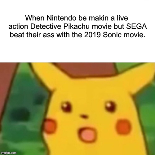 Surprised Pikachu | When Nintendo be makin a live action Detective Pikachu movie but SEGA beat their ass with the 2019 Sonic movie. | image tagged in memes,surprised pikachu | made w/ Imgflip meme maker