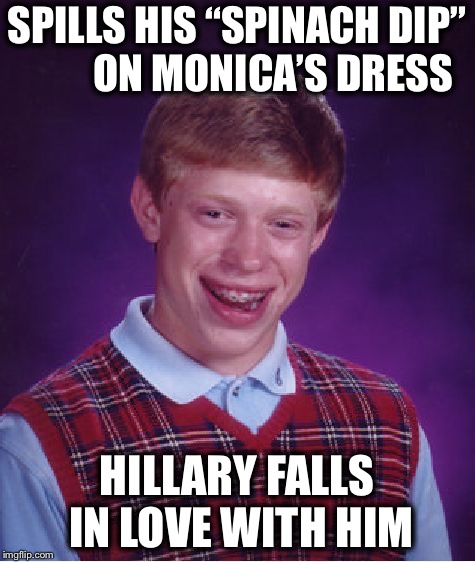 Bad Luck Brian Meme | SPILLS HIS “SPINACH DIP”         ON MONICA’S DRESS HILLARY FALLS IN LOVE WITH HIM | image tagged in memes,bad luck brian | made w/ Imgflip meme maker