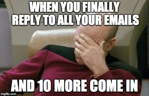 Captain Picard Facepalm | WHEN YOU FINALLY REPLY TO ALL YOUR EMAILS; AND 10 MORE COME IN | image tagged in memes,captain picard facepalm | made w/ Imgflip meme maker
