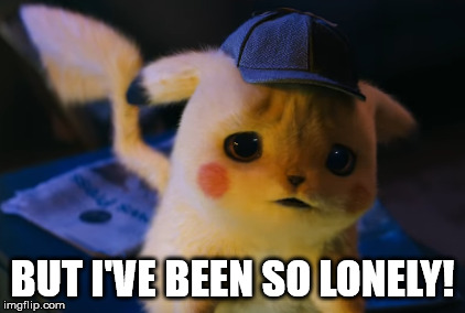 But I've Been So Lonely | BUT I'VE BEEN SO LONELY! | image tagged in detective pikachu,pikachu | made w/ Imgflip meme maker